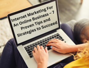 Internet Marketing For An Online Business – 7 Proven Tips and Strategies to Succeed